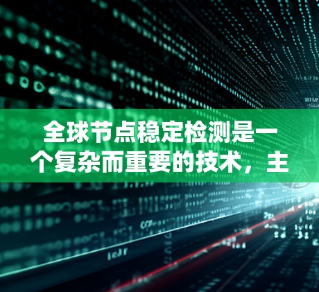 全球节点稳定检测是一个复杂而重要的技术，主要应用于电力系统中，旨在评估系统在各种扰动下的稳定性。以下是对该技术的详细总结和步骤
