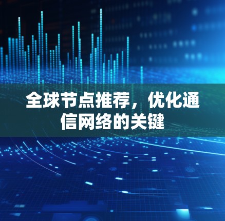 全球节点推荐，优化通信网络的关键