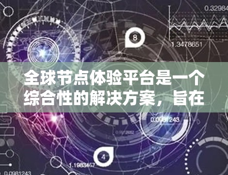 全球节点体验平台是一个综合性的解决方案，旨在通过实时数据采集、分析和可视化，为各行业提供高效、可靠和灵活的节点体验。以下是对该平台的详细总结