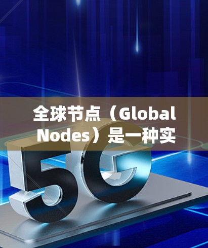 全球节点（Global Nodes）是一种实时的节点检测和定位系统，广泛应用于自动驾驶、无人机导航、工业自动化等领域。它通过实时监测和定位车辆、无人机等实时节点，为这些领域提供支持