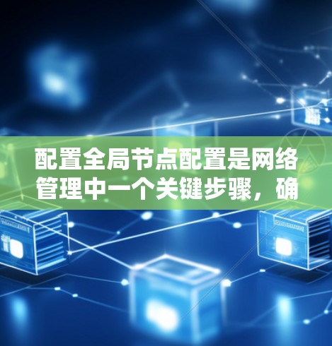 配置全局节点配置是网络管理中一个关键步骤，确保每个节点独立管理自己的网络环境。以下是具体的步骤和注意事项