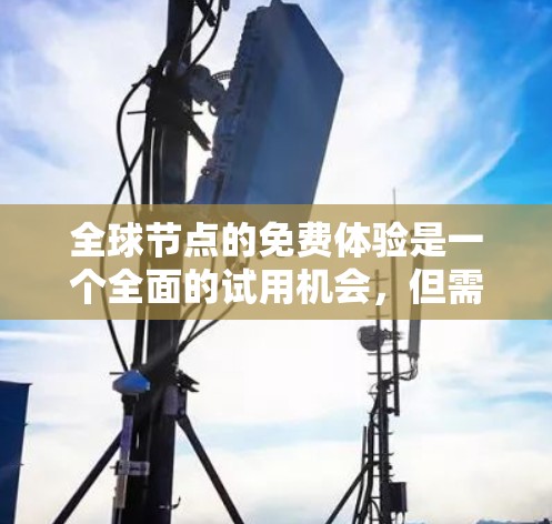 全球节点的免费体验是一个全面的试用机会，但需要遵守其使用规则，以确保最佳体验。以下是关于全球节点免费体验的详细信息