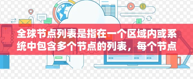 全球节点列表是指在一个区域内或系统中包含多个节点的列表，每个节点通常代表某种实体或实体属性。节点列表在多个领域中都有广泛应用，例如