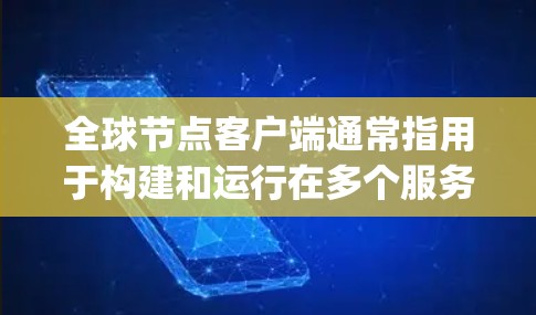全球节点客户端通常指用于构建和运行在多个服务器上的 Node.js 应用的平台。Node.js 是一个流行的 JavaScript 服务脚本，广泛用于开发微服务应用，支持在多个服务器上运行