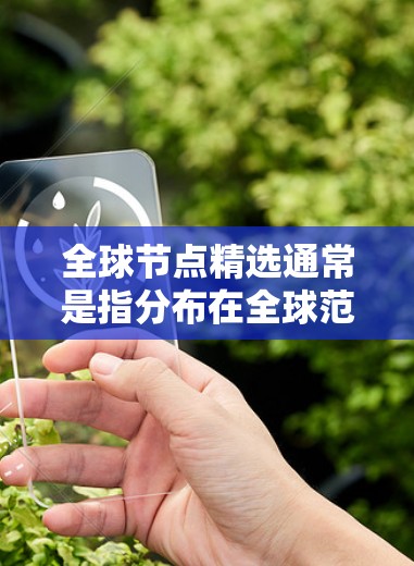 全球节点精选通常是指分布在全球范围内的关键节点，这些节点在特定领域具有重要价值。以下是一些全球节点精选的常见类型，供您参考