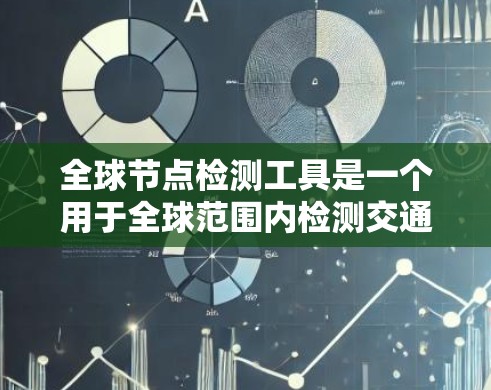 全球节点检测工具是一个用于全球范围内检测交通节点的计算机工具，广泛应用于城市规划、交通管理等领域。以下是关于该工具的详细信息