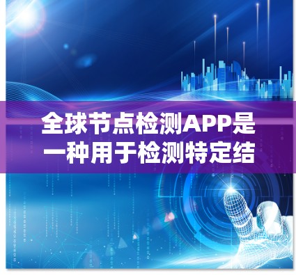 全球节点检测APP是一种用于检测特定结构（如细胞核、细胞器）的医疗设备，广泛应用于医学诊断中。以下是对该APP的详细介绍