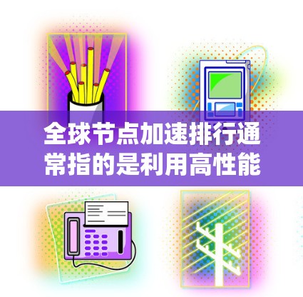 全球节点加速排行通常指的是利用高性能计算（HPC）系统中的加速器（如GPU）来加速数据处理和计算。加速器通过加速显卡处理、并行计算等技术，显著提升了计算效率，广泛应用于科学、游戏、实时渲染等领域