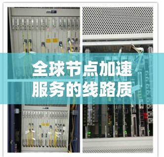 全球节点加速服务的线路质量评估是一个复杂的问题，通常涉及多个因素和指标。以下是一些可能用于评估全球节点加速服务线路质量的关键方面和方法