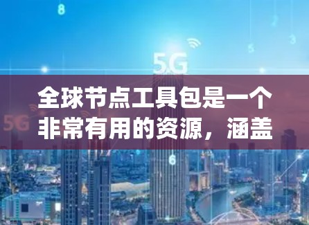 全球节点工具包是一个非常有用的资源，涵盖了多种Node.js工具，帮助开发者在跨平台开发中更高效地解决问题。以下是该工具包的主要功能和工具