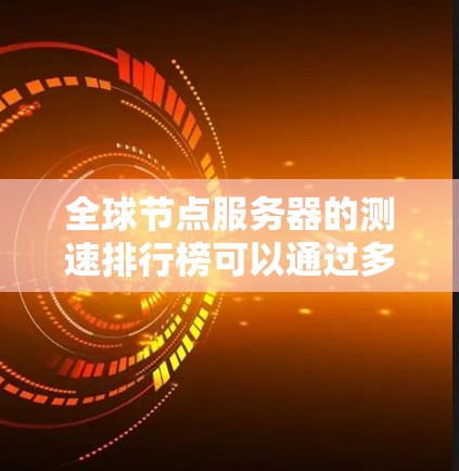 全球节点服务器的测速排行榜可以通过多种途径获取，以下是一些常见的方法和步骤