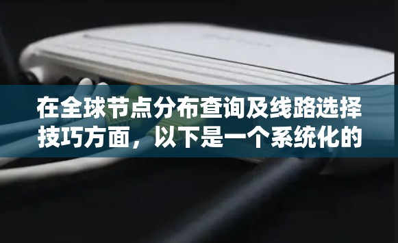 在全球节点分布查询及线路选择技巧方面，以下是一个系统化的解决方案