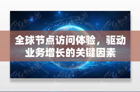 全球节点访问体验，驱动业务增长的关键因素