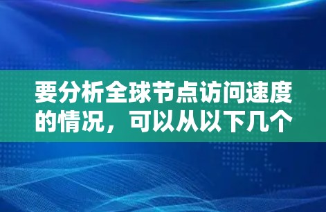 要分析全球节点访问速度的情况，可以从以下几个步骤进行