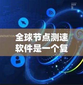全球节点测速软件是一个复杂的系统，主要用于监控和优化全球网络的性能。它的功能和应用如下
