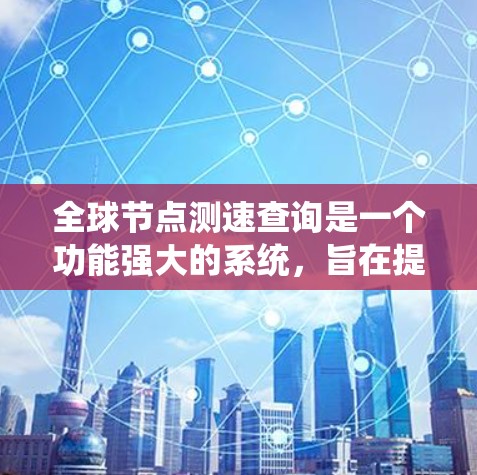 全球节点测速查询是一个功能强大的系统，旨在提供实时或历史的交通数据，帮助用户了解特定地点的测速情况。以下是详细的步骤指南