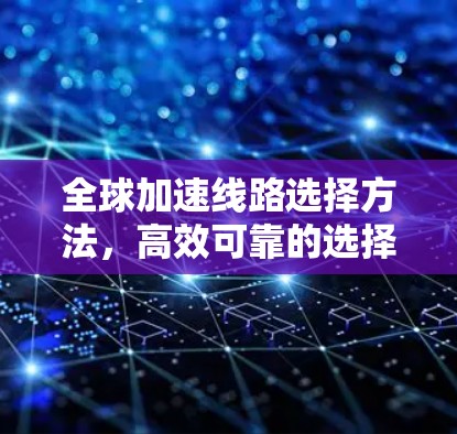 全球加速线路选择方法，高效可靠的选择标准