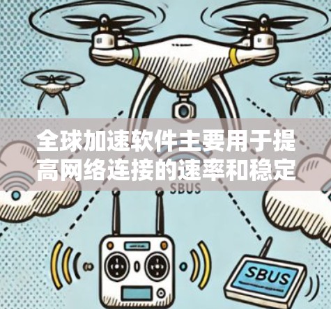 全球加速软件主要用于提高网络连接的速率和稳定性，通过调整加速模式和优化网络参数来实现高效连接。以下是详细的步骤和考虑因素