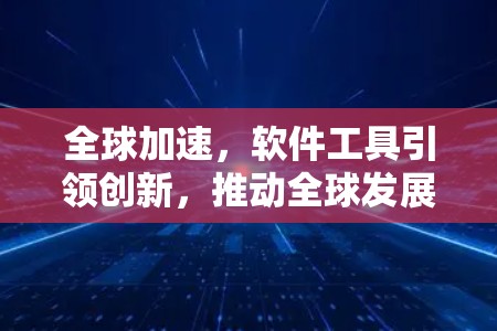 全球加速，软件工具引领创新，推动全球发展
