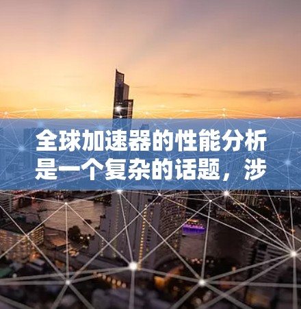 全球加速器的性能分析是一个复杂的话题，涉及多个因素和市场动态。以下是一些关键点和分析方向，帮助您全面理解全球加速器的性能
