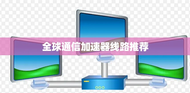 全球通信加速器线路推荐