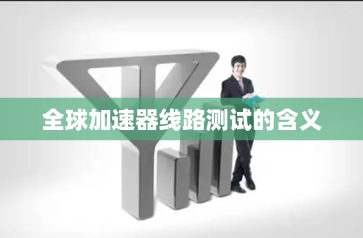全球加速器线路测试的含义