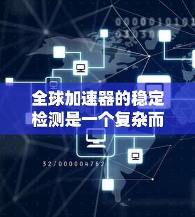 全球加速器的稳定检测是一个复杂而重要的课题，涉及多个关键领域。以下是对这一问题的系统分析