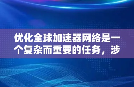 优化全球加速器网络是一个复杂而重要的任务，涉及多个环节的优化。以下是对这一问题的分步总结
