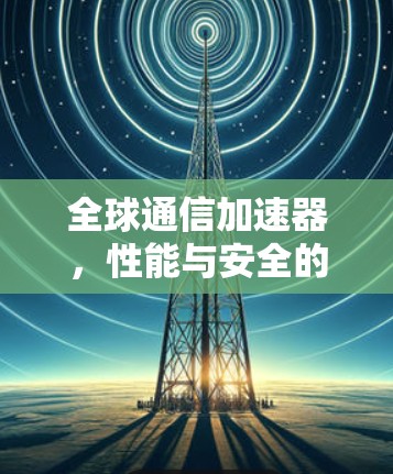 全球通信加速器，性能与安全的平衡，选择你！