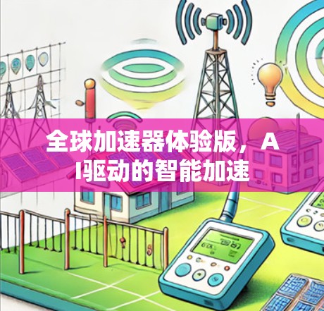 全球加速器体验版，AI驱动的智能加速