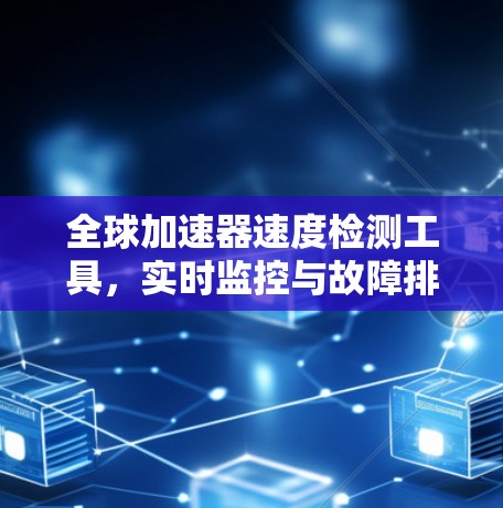 全球加速器速度检测工具，实时监控与故障排除