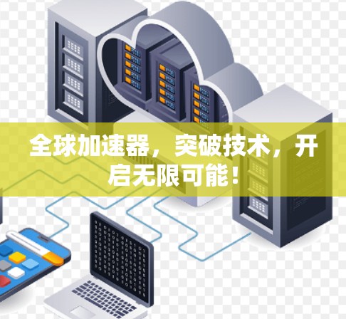 全球加速器，突破技术，开启无限可能！