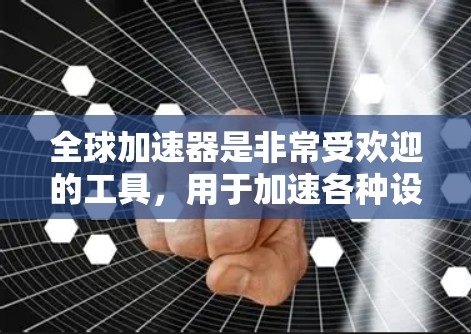 全球加速器是非常受欢迎的工具，用于加速各种设备的运行速度。以下是几种全球加速器的推荐，涵盖了免费版和付费版的选项，适合不同的人群