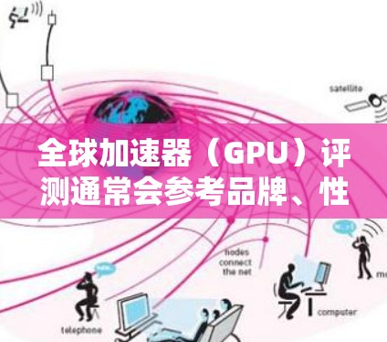 全球加速器（GPU）评测通常会参考品牌、性能、价格、支持以及使用场景等因素。以下是一些全球知名的加速器品牌及其特点，供你参考