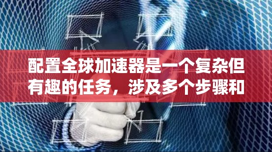 配置全球加速器是一个复杂但有趣的任务，涉及多个步骤和参数的调整。以下是一个分步指南，帮助您系统地完成配置
