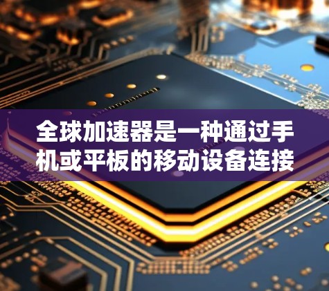 全球加速器是一种通过手机或平板的移动设备连接到电脑的加速软件，通常允许用户将文件从移动设备快速下载到电脑上，从而提高工作效率。以下是关于全球加速器的连接体验的详细说明