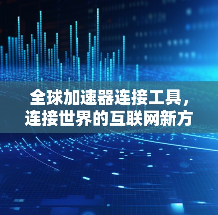 全球加速器连接工具，连接世界的互联网新方式