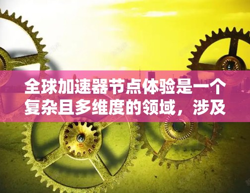 全球加速器节点体验是一个复杂且多维度的领域，涉及多个技术层面的研究和实践。以下是对该主题的详细总结