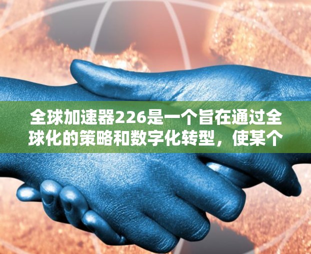 全球加速器226是一个旨在通过全球化的策略和数字化转型，使某个产品或服务在226年在全球范围内迅速普及和推广的项目。以下是对该目标的详细分析和总结