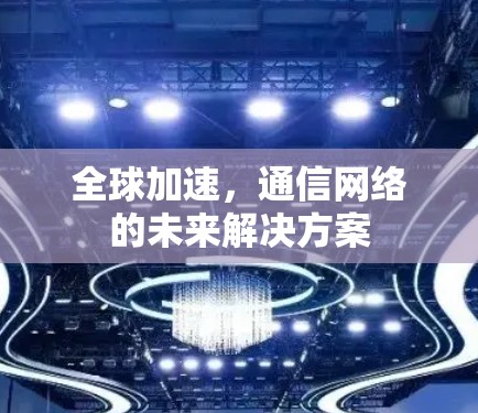 全球加速，通信网络的未来解决方案