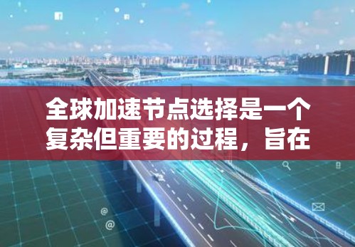 全球加速节点选择是一个复杂但重要的过程，旨在在全局范围内优化资源分配，以提高效率。以下是对这一过程的详细分析