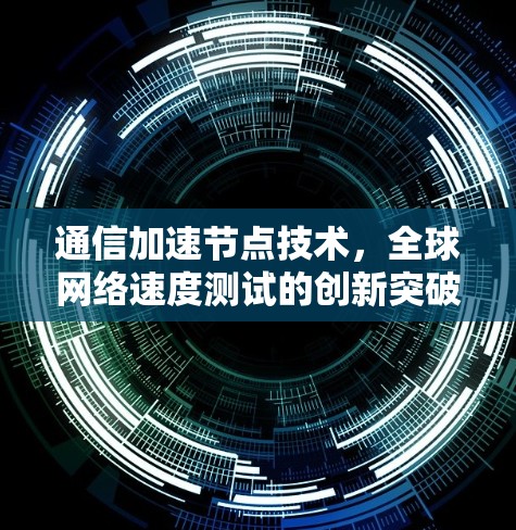通信加速节点技术，全球网络速度测试的创新突破