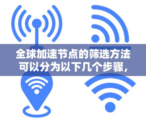 全球加速节点的筛选方法可以分为以下几个步骤，根据你的需求和时间段选择合适的加速节点