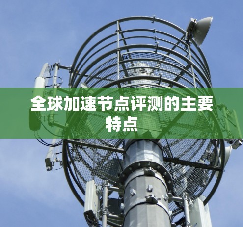 全球加速节点评测的主要特点