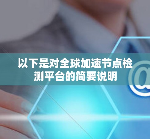 以下是对全球加速节点检测平台的简要说明