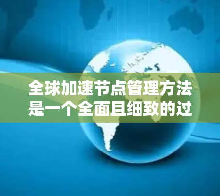 全球加速节点管理方法是一个全面且细致的过程，旨在确保设备在连接互联网后正常运行，避免出错和问题。以下是对该问题的详细分步说明