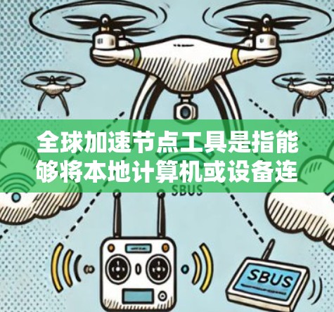 全球加速节点工具是指能够将本地计算机或设备连接到远程服务器或网络的加速节点。这些节点通常用于部署云计算服务、虚拟化、容器化、或高性能计算等需求。以下是一些常见的全球加速节点工具