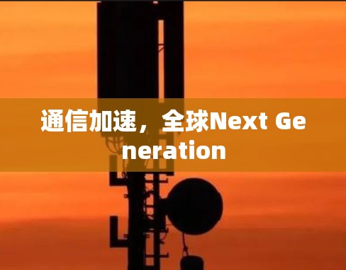 通信加速，全球Next Generation