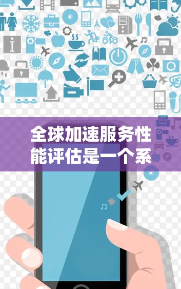 全球加速服务性能评估是一个系统性的过程，旨在评估加速服务在处理紧急或高优先级请求的能力。以下是详细的步骤和分析
