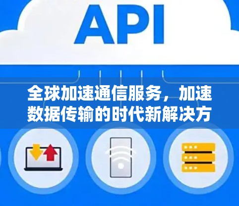 全球加速通信服务，加速数据传输的时代新解决方案